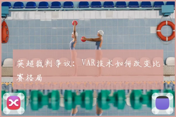 英超裁判争议：VAR技术如何改变比赛格局